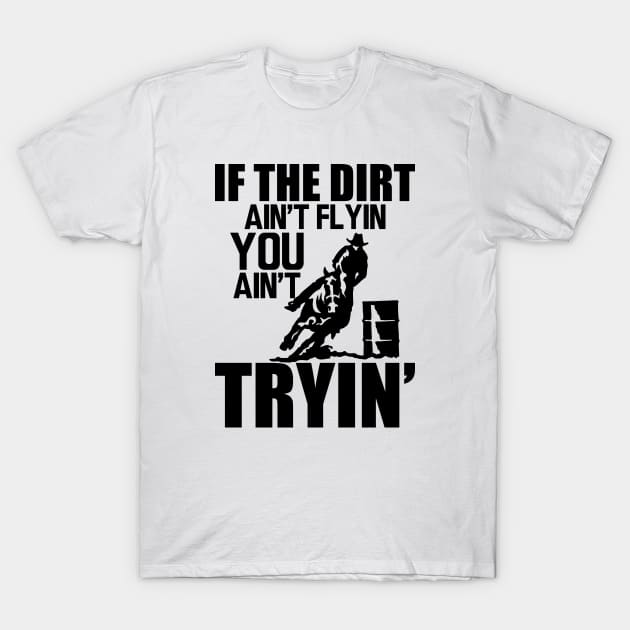 Barrel Racing - If dirt ain't flyin you ain't tryin' T-Shirt by KC Happy Shop